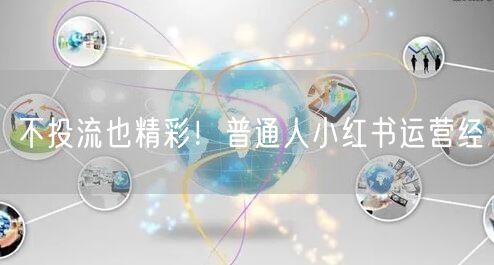 不投流也精彩！普通人小红书运营经