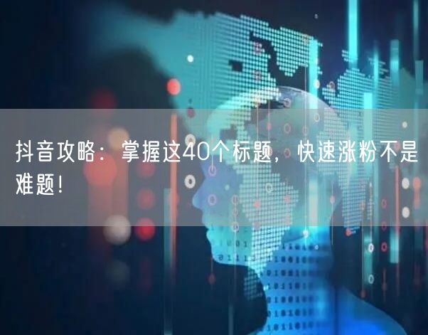 抖音攻略:掌握这40个标题,快速涨粉不是难题!