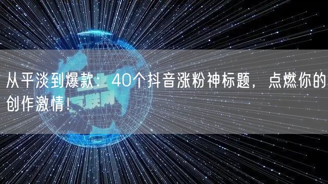 从平淡到爆款:40个抖音涨粉神标题,点燃你的创作激情!
