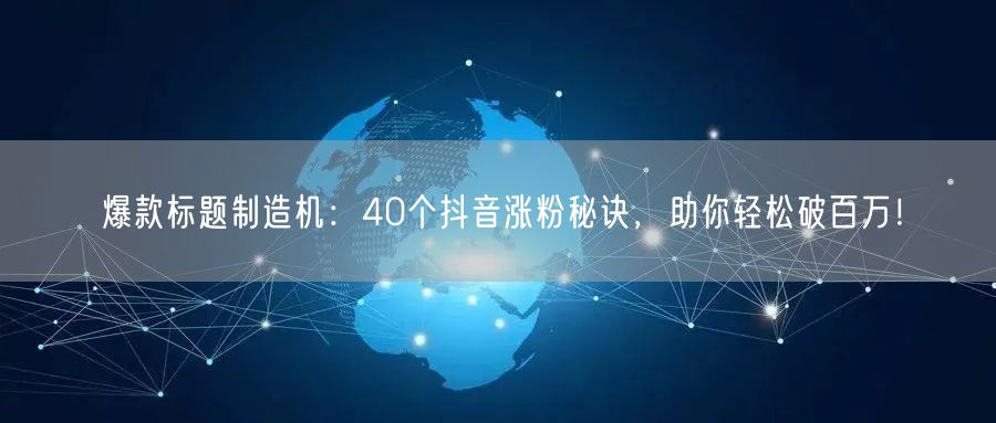 爆款标题制造机:40个抖音涨粉秘诀,助你轻松破百万!