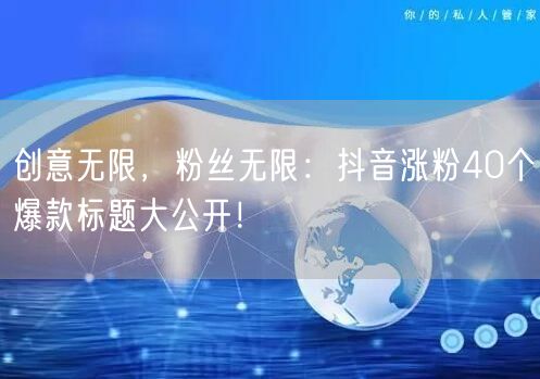创意无限，粉丝无限：抖音涨粉40个爆款标题大公开！