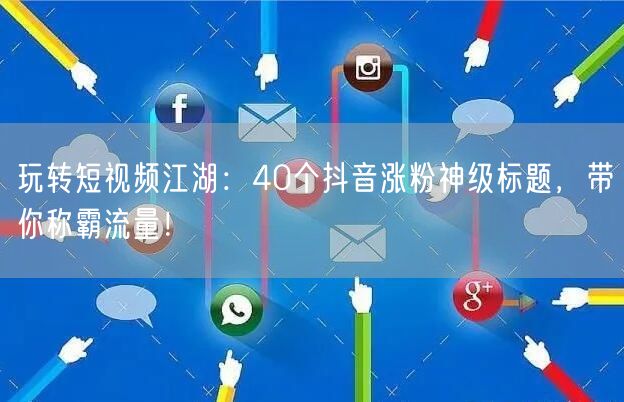玩转短视频江湖：40个抖音涨粉神级标题，带你称霸流量！