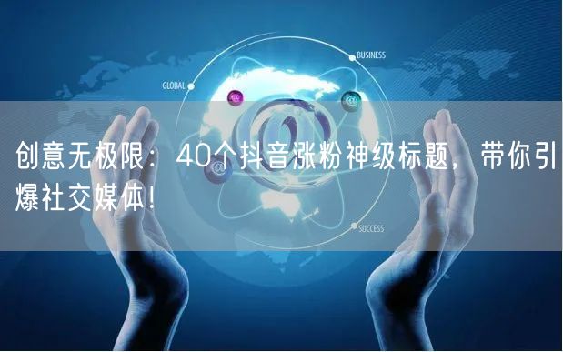 创意无极限：40个抖音涨粉神级标题，带你引爆社交媒体！