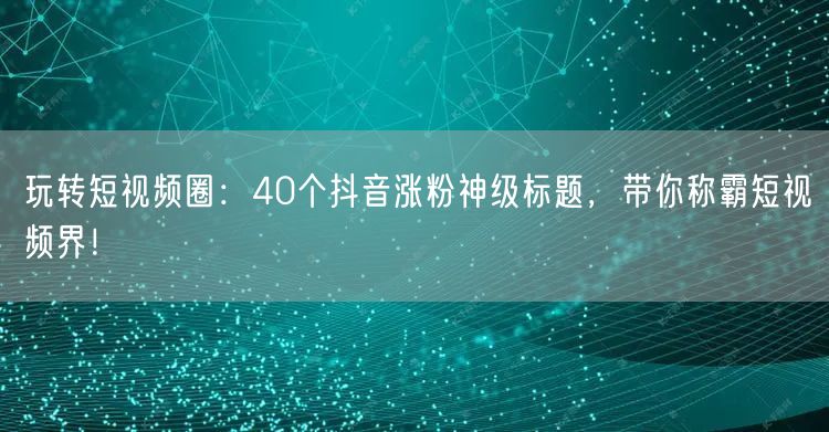 玩转短视频圈：40个抖音涨粉神级标题，带