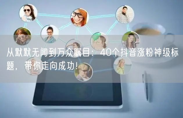 从默默无闻到万众瞩目：40个抖音涨粉神级