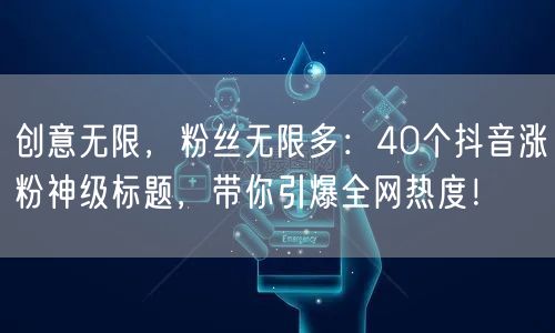 创意无限，粉丝无限多：40个抖音涨粉神级