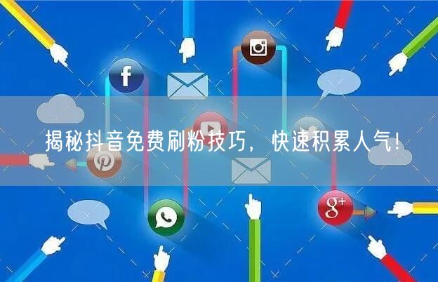 揭秘抖音免费刷粉技巧，快速积累人气！