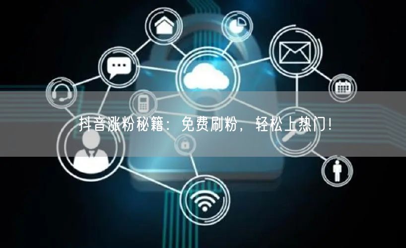 抖音涨粉秘籍：免费刷粉，轻松上热门！