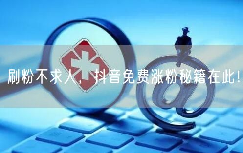 刷粉不求人，抖音免费涨粉秘籍在此！