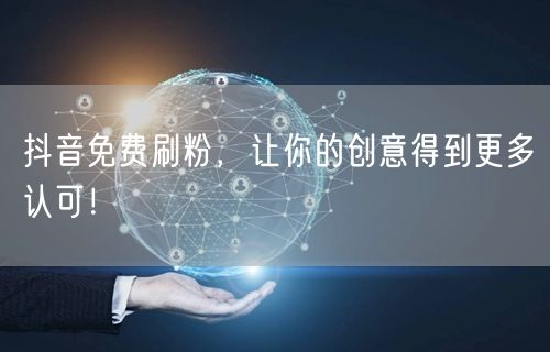 抖音免费刷粉，让你的创意得到更多认可！