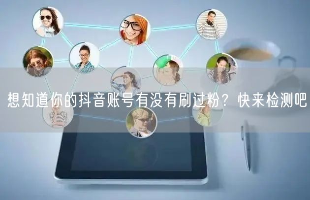 想知道你的抖音账号有没有刷过粉？快来检测吧