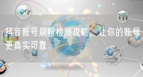 抖音账号刷粉检测攻略，让你的账号更真实可