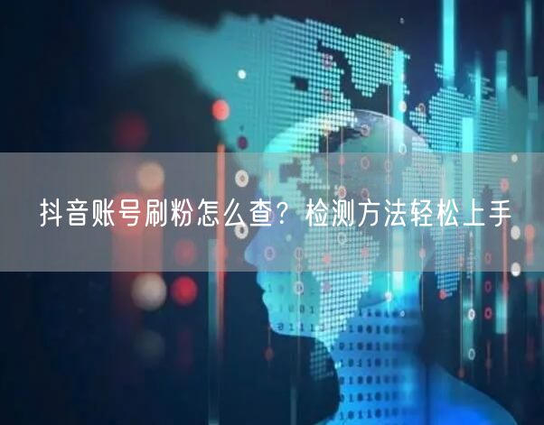 抖音账号刷粉怎么查？检测方法轻松上手