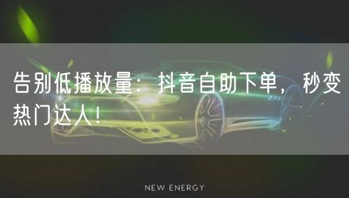 告别低播放量：抖音自助下单，秒变热门达人！