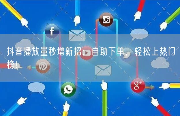 抖音播放量秒增新招：自助下单，轻松上热门榜！