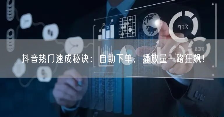 抖音热门速成秘诀：自助下单，播放量一路狂飙！