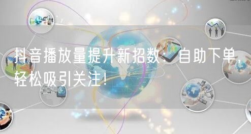 抖音播放量提升新招数：自助下单，轻松吸引关注！
