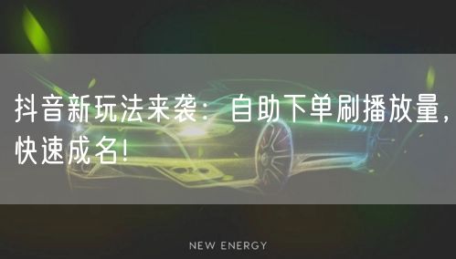 抖音新玩法来袭：自助下单刷播放量，快速成名！