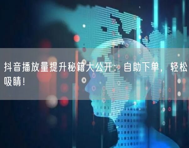 抖音播放量提升秘籍大公开：自助下单，轻松吸睛！