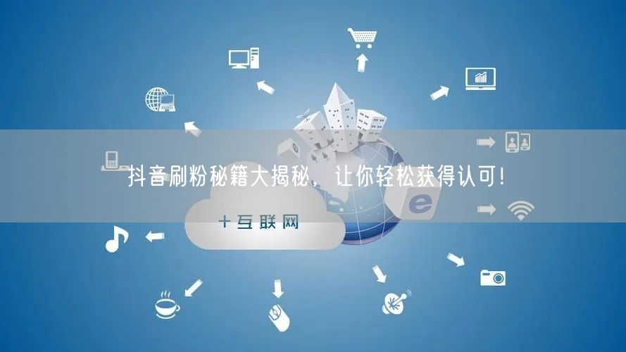 抖音刷粉秘籍大揭秘，让你轻松获得认可！