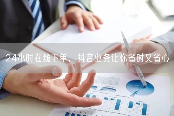 24小时在线下单，抖音业务让你省时又省心