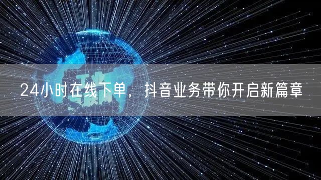 24小时在线下单，抖音业务带你开启新篇章