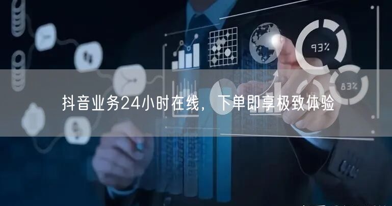 抖音业务24小时在线，下单即享极致体验