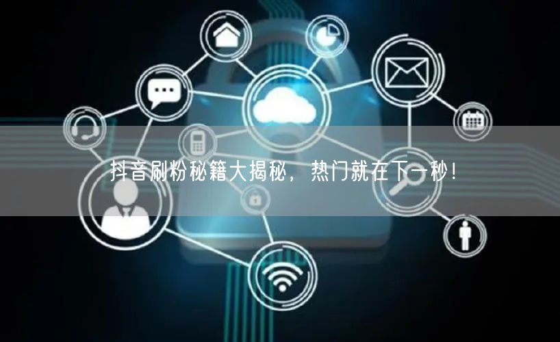 抖音刷粉秘籍大揭秘，热门就在下一秒！