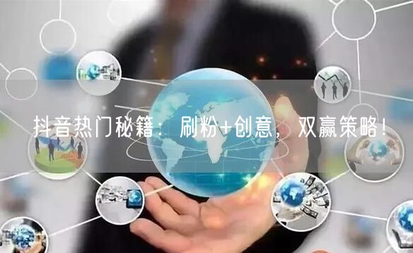 抖音热门秘籍：刷粉+创意，双赢策略！