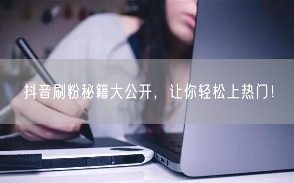 抖音刷粉秘籍大公开，让你轻松上热门！