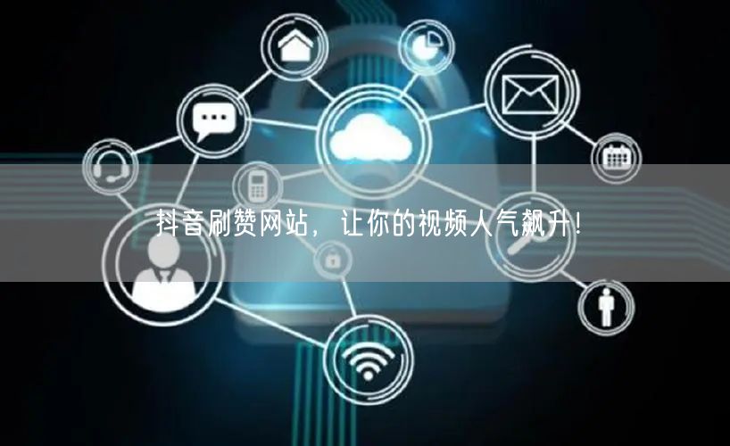 抖音刷赞网站，让你的视频人气飙升！