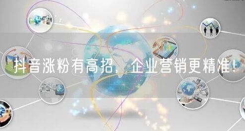 抖音涨粉有高招，企业营销更精准！