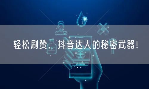 轻松刷赞，抖音达人的秘密武器！