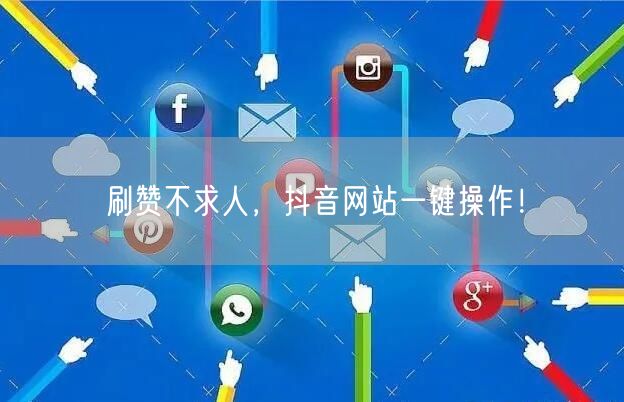 刷赞不求人，抖音网站一键操作！