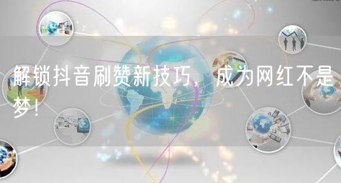 解锁抖音刷赞新技巧，成为网红不是梦！