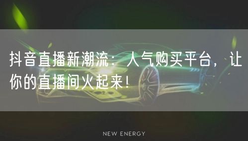 抖音直播新潮流：人气购买平台，让你的直播