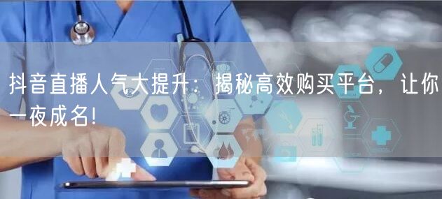 抖音直播人气大提升：揭秘高效购买平台，让你一夜成名！