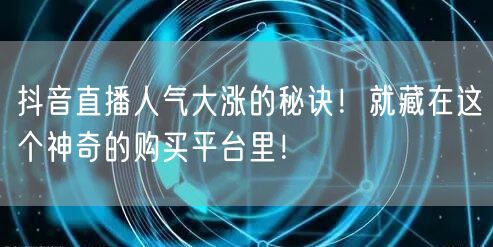 抖音直播人气大涨的秘诀！就藏在这个神奇的购买平台里！