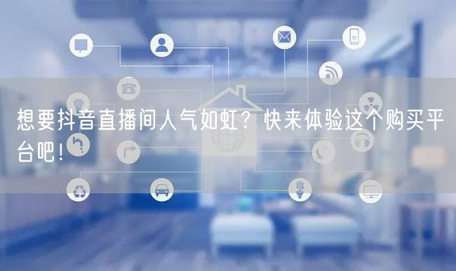想要抖音直播间人气如虹？快来体验这个购买平台吧！