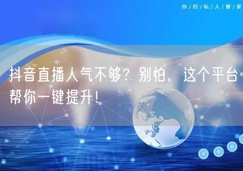 抖音直播人气不够？别怕，这个平台帮你一键提升！