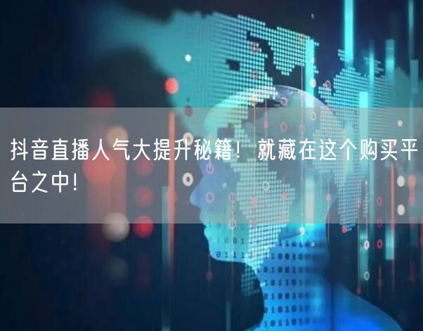 抖音直播人气大提升秘籍！就藏在这个购买平台之中！
