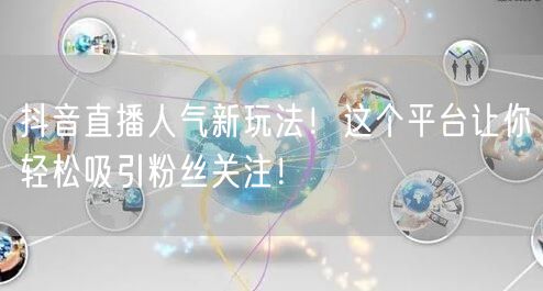 抖音直播人气新玩法！这个平台让你轻松吸引粉丝关注！