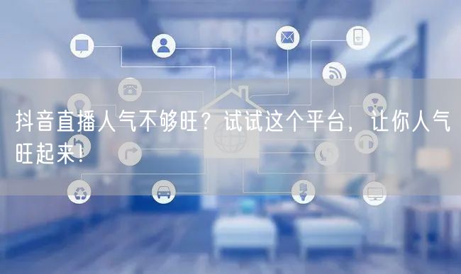 抖音直播人气不够旺？试试这个平台，让你人气旺起来！