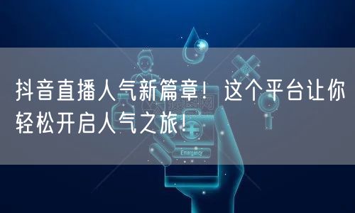 抖音直播人气新篇章！这个平台让你轻松开启人气之旅！