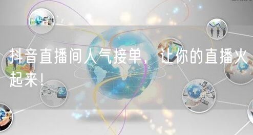 抖音直播间人气接单，让你的直播火起来！