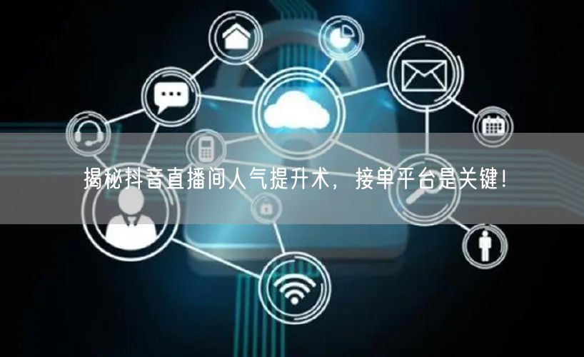 揭秘抖音直播间人气提升术，接单平台是关键！