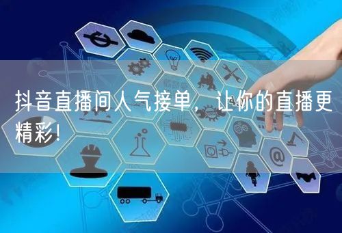 抖音直播间人气接单，让你的直播更精彩！
