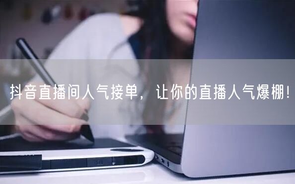 抖音直播间人气接单，让你的直播人气爆棚！
