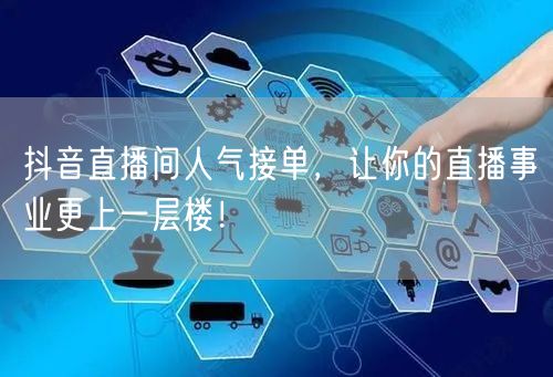 抖音直播间人气接单，让你的直播事业更上一层楼！