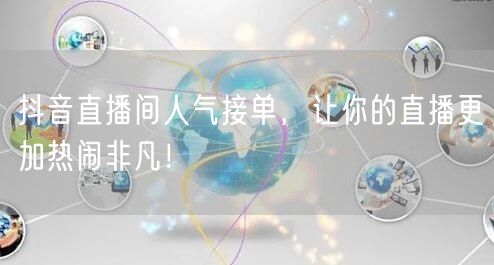 抖音直播间人气接单，让你的直播更加热闹非凡！
